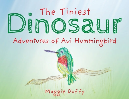 The Tiniest Dinosaur: Adventures of Avi Hummingbird by Duffy, Maggie