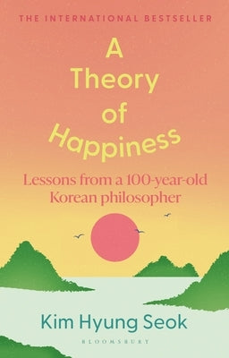 A Theory of Happiness: Lessons from a 100 Year Old Korean Philosopher the International Bestseller by Kim, Hyung-Seok