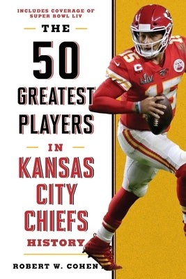 The 50 Greatest Players in Kansas City Chiefs History by Cohen, Robert W.