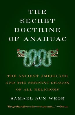 Secret Doctrine of Anahuac: The Ancient Americans and the Serpent-Dragon of All Religions by Aun Weor, Samael