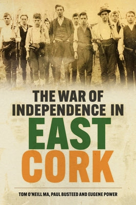 The War of Independence in East Cork by O'Neill, Tom