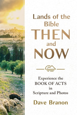 Lands of the Bible Then and Now: Experience the Book of Acts in Scripture and Photos by Branon, Dave