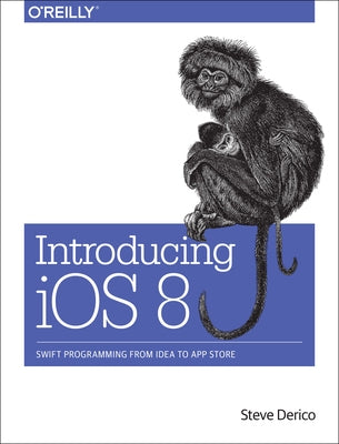 Introducing IOS 8: Swift Programming from Idea to App Store by Derico, Steve