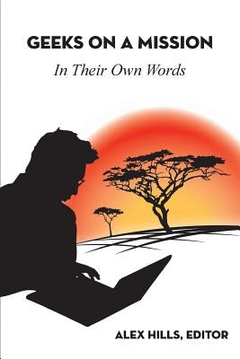 Geeks on a Mission: In Their Own Words by Hills, Alex