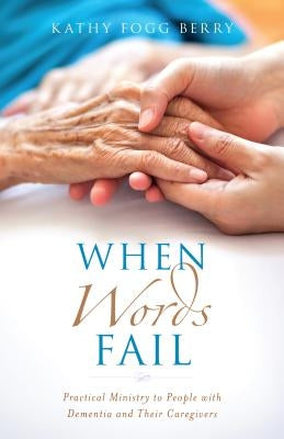 When Words Fail: Practical Ministry to People with Dementia and Their Caregivers by Berry, Kathy