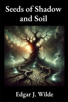 Seeds of Shadow and Soil by Wilde, Edgar J.