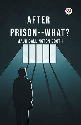 After Prison--What? by Booth, Maud Ballington