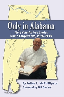 Only in Alabama: More Colorful True Stories from a Lawyer's Life, 2016-2019 by McPhillips, Julian L., Jr.