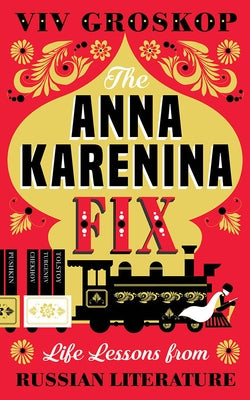 The Anna Karenina Fix: Life Lessons from Russian Literature by Groskop, VIV