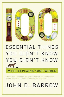 100 Essential Things You Didn't Know You Didn't Know: Math Explains Your World by Barrow, John D.