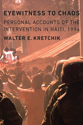 Eyewitness to Chaos: Personal Accounts of the Intervention in Haiti, 1994 by Kretchik, Walter E.