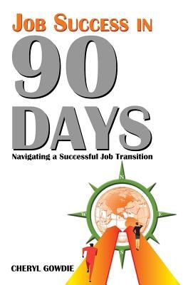 Job Success in 90 Days: Navigating a Successful Job Transition by Gowdie, Cheryl