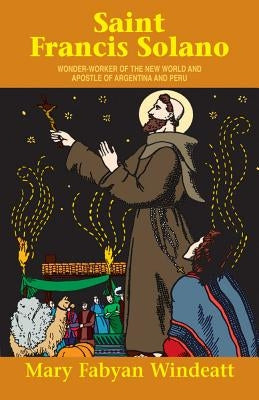 St. Francis Solano: Wonder Worker of the New World and Apostle of Argentina and Peru by Windeatt