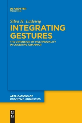 Integrating Gestures: The Dimension of Multimodality in Cognitive Grammar by Ladewig, Silva