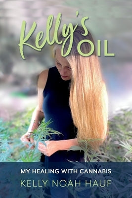 Kelly's Oil: My Healing with Cannabis by Hauf, Kelly Noah