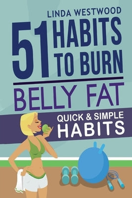 Belly Fat (3rd Edition): 51 Quick & Simple Habits to Burn Belly Fat & Tone Abs! by Westwood, Linda