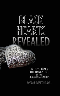 Black Hearts Revealed: Light Overcomes the Darkness of the Deadly Relationship by Reynolds, Jamie