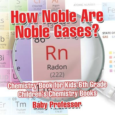 How Noble Are Noble Gases? Chemistry Book for Kids 6th Grade Children's Chemistry Books by Baby Professor