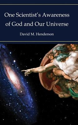 One Scientist's Awareness of God and Our Universe by Henderson, David M.