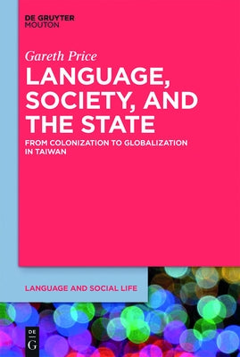Language, Society, and the State: From Colonization to Globalization in Taiwan by Price, Gareth