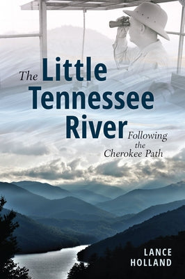 The Little Tennessee River: Following the Cherokee Path by Holland, Lance