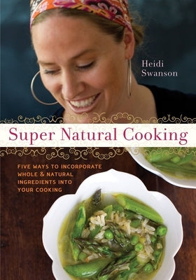 Super Natural Cooking: Five Delicious Ways to Incorporate Whole and Natural Foods Into Your Cooking [A Cookbook] by Swanson, Heidi