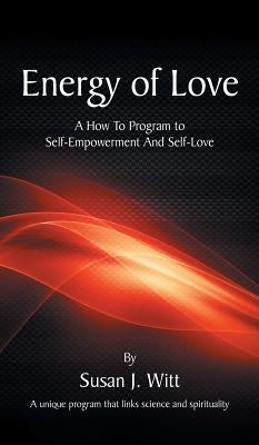 Energy Of Love: A How To Program To Self-Empowerment And Self-Love by Witt, Susan J.
