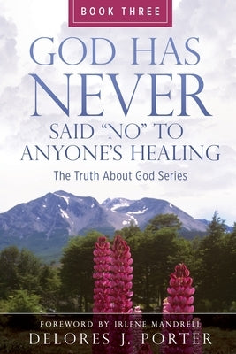 God Has Never Said No to Anyone's Healing: The Truth About God Series - Book Three by Porter, Delores J.