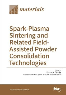 Spark-Plasma Sintering and Related Field- Assisted Powder Consolidation Technologies by Olevsky, Eugene A.