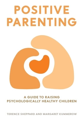 Positive Parenting: A Guide to Raising Psychologically Healthy Children by Sheppard, Terence