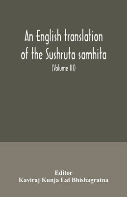 An English translation of the Sushruta samhita; With a full and Comprehensive introduction, Additional, texts, Different, Readings, Notes, Comparative by Kunja Lal Bhishagratna, Kaviraj