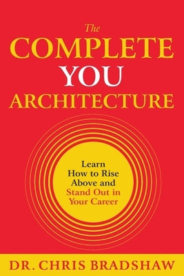 The Complete You Architecture: Learn How to Rise Above and Stand Out in Your Career by Bradshaw, Chris