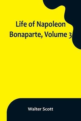 Life of Napoleon Bonaparte, Volume 3 by Scott, Walter