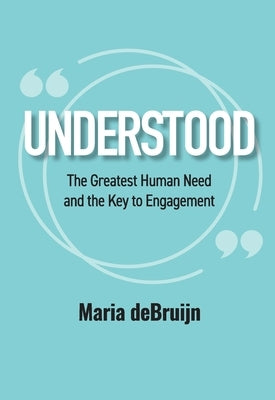 UNDERSTOOD The Greatest Human Need and the Key to Engagement by Debruijn, Maria