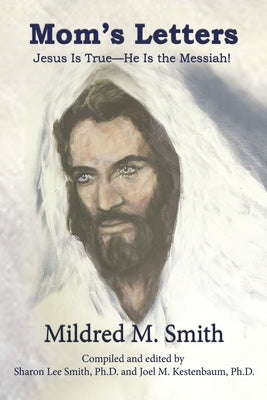 Mom's Letters: Jesus Is True---He Is the Messiah! by Smith, Mildred M.