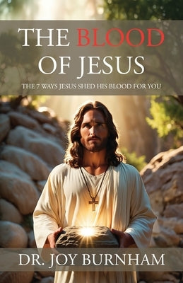 The Blood of Jesus: The 7 Ways Jesus Shed His Blood for You by Burnham, Joy
