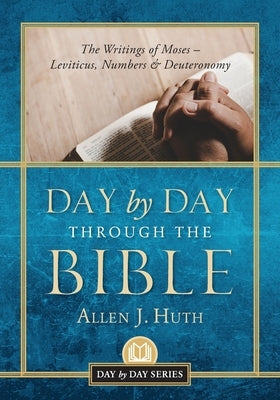 Day by Day Through the Bible: The Writings of Moses - Leviticus, Numbers & Deuteronomy by Huth, Allen J.