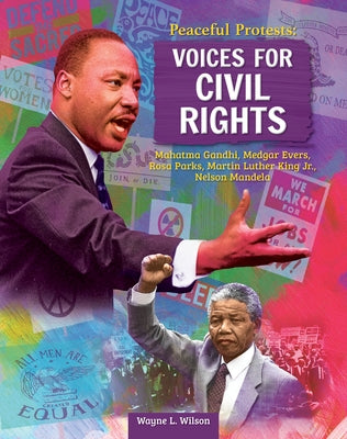 Peaceful Protests: Voices for Civil Rights: Mahatma Gandhi, Medgar Evers, Rosa Parks, Martin Luther King Jr, Nelson Mandela by Wilson, Wayne L.