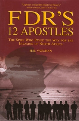 FDR's 12 Apostles: The Spies Who Paved The Way For The Invasion Of North Africa by Vaughan, Hal