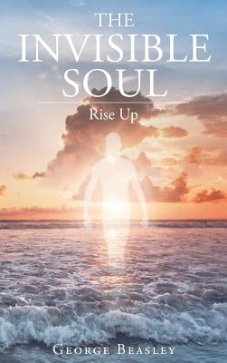 The Invisible Soul: Rise Up by Beasley, George
