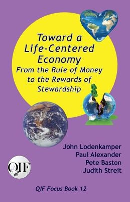 Toward a Life-Centered Economy: From the Rule of Money to the Rewards of Stewardship by Lodenkamper, John