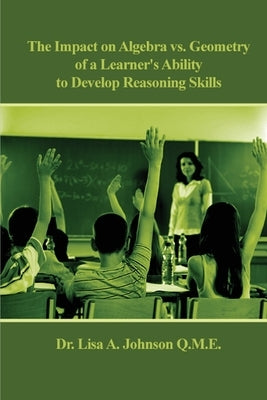 The Impact on Algebra vs. Geometry of a Learner's Ability to Develop Reasoning Skills by Johnson, Lisa A.