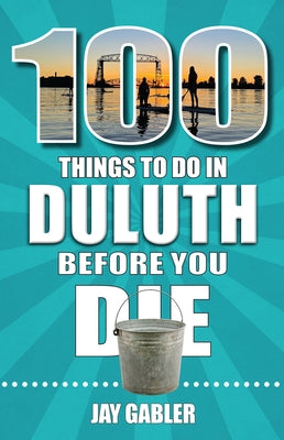 100 Things to Do in Duluth Before You Die by Gabler, Jay