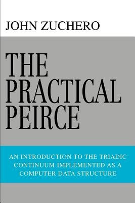 The Practical Peirce: An Introduction to the Triadic Continuum Implemented as a Computer Data Structure by Zuchero, John