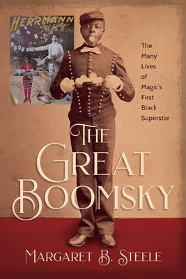 The Great Boomsky: The Many Lives of Magic's First Black Superstar by Steele, Margaret B.