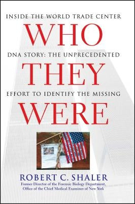 Who They Were: Inside the World Trade Center DNA Story: The Unprecedented Effort to Identify the Missing by Shaler, Robert C.