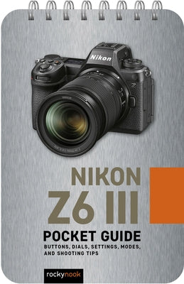 Nikon Z6 III: Pocket Guide: Buttons, Dials, Settings, Modes, and Shooting Tips by Nook, Rocky