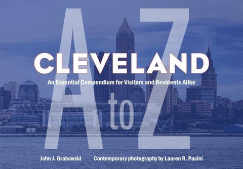 Cleveland A to Z: An Essential Compendium for Visitors and Residents Alike by Grabowski, John J.