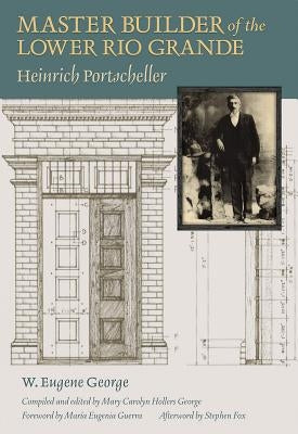 Master Builder of the Lower Rio Grande: Heinrich Portscheller Volume 17 by George, W. Eugene