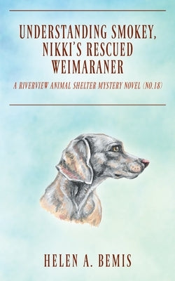 Understanding Smokey, Nikki's Rescued Weimaraner: A Riverview Animal Shelter Mystery Novel (No.18) by Bemis, Helen a.